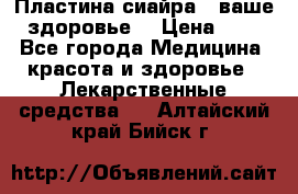 Пластина сиайра - ваше здоровье. › Цена ­ 1 - Все города Медицина, красота и здоровье » Лекарственные средства   . Алтайский край,Бийск г.